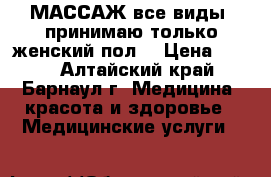 МАССАЖ все виды (принимаю только женский пол) › Цена ­ 350 - Алтайский край, Барнаул г. Медицина, красота и здоровье » Медицинские услуги   